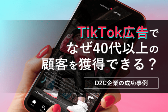 TikTok広告から、なぜ40代以上の顧客を獲得できる？D2C企業の成功事例から(サムネイル)